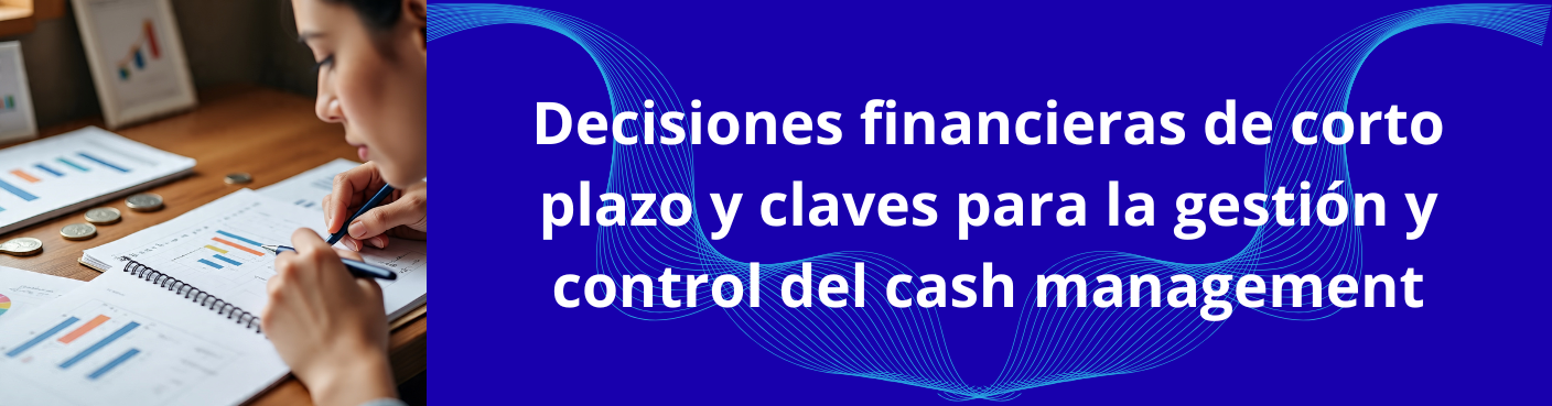 Decisiones financieras de corto plazo y claves para la gestión y control del cash management
