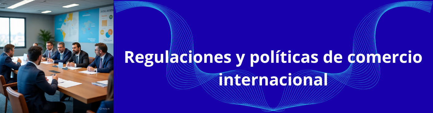 Regulaciones y políticas de comercio internacional