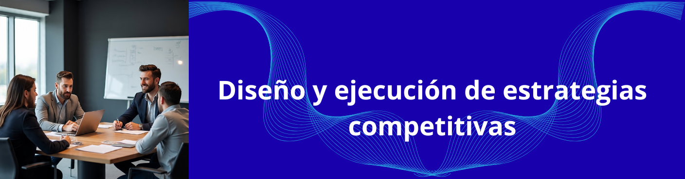 Diseño y Ejecución de Estrategias Competitivas
