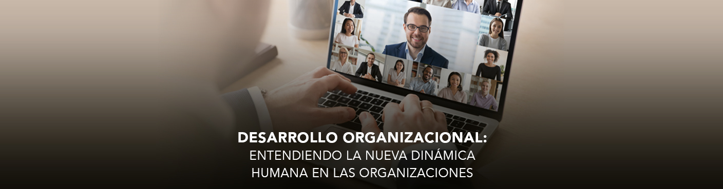 Desarrollo organizacional: Entendiendo la nueva dinámica humana en las organizaciones