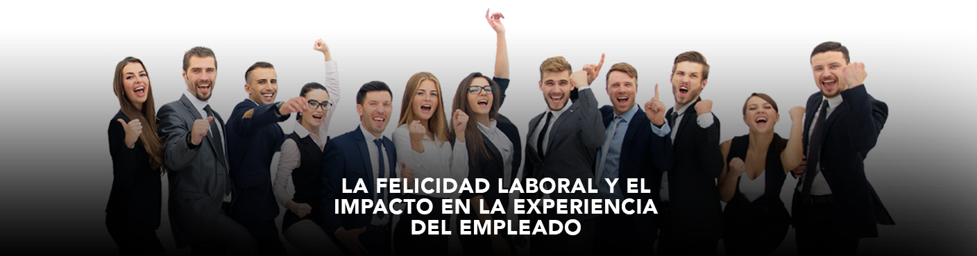 La Felicidad Laboral y el Impacto en las Experiencia del Empleado