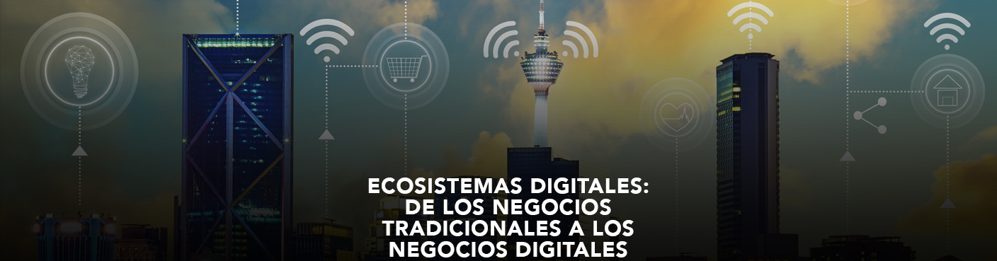 Ecosistemas Digitales: De los Negocios Tradicionales a los Negocios Digitales