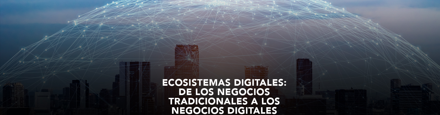 Ecosistemas Digitales: De los Negocios Tradicionales a los Negocios Digitales