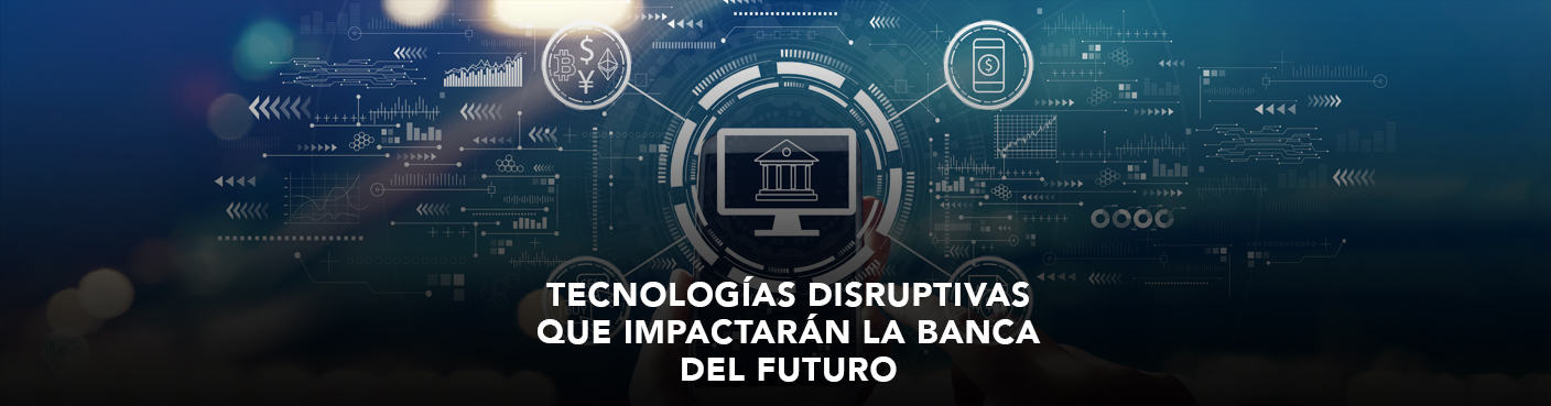 Tecnologías Disruptivas que impactarán a la Banca del Futuro